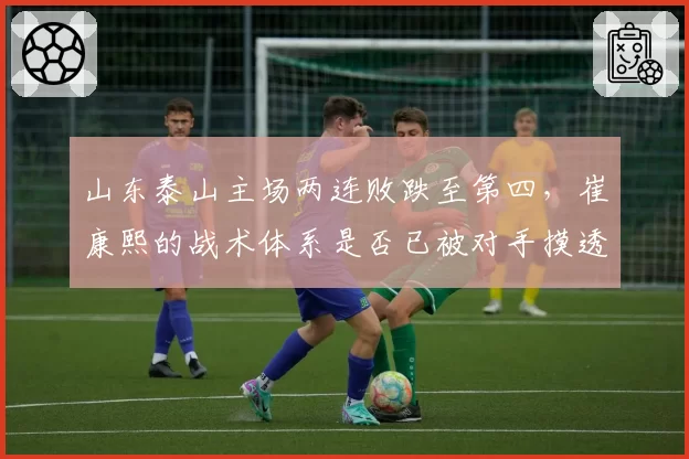 山东泰山主场两连败跌至第四，崔康熙的战术体系是否已被对手摸透？