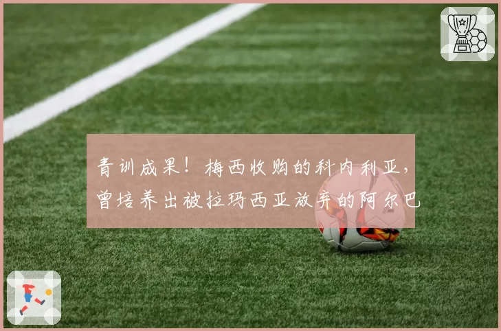 青训成果！梅西收购的科内利亚，曾培养出被拉玛西亚放弃的阿尔巴