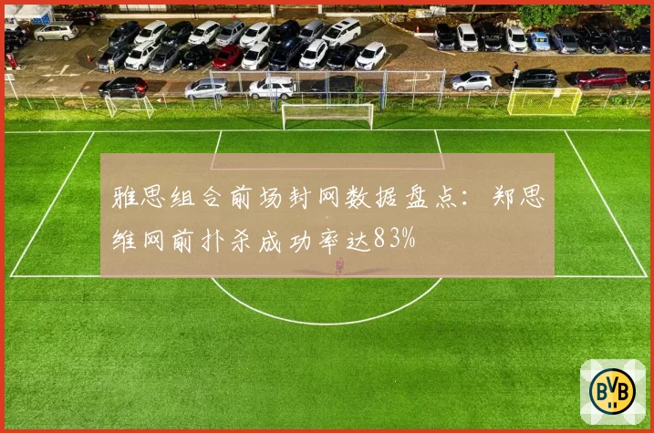 雅思组合前场封网数据盘点：郑思维网前扑杀成功率达83%