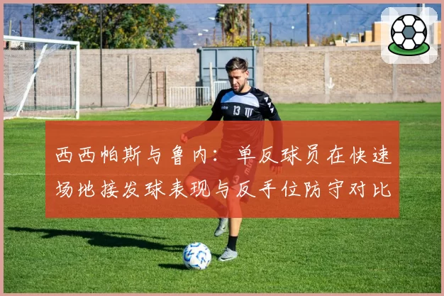 西西帕斯与鲁内：单反球员在快速场地接发球表现与反手位防守对比