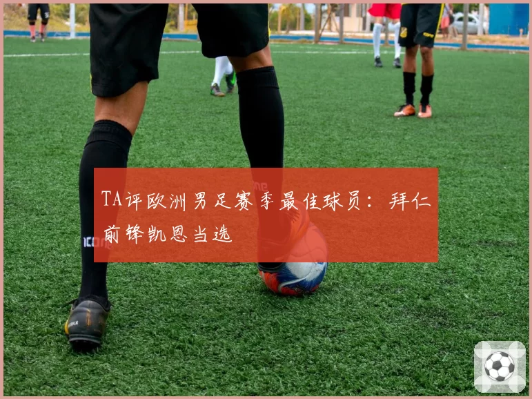 TA评欧洲男足赛季最佳球员：拜仁前锋凯恩当选