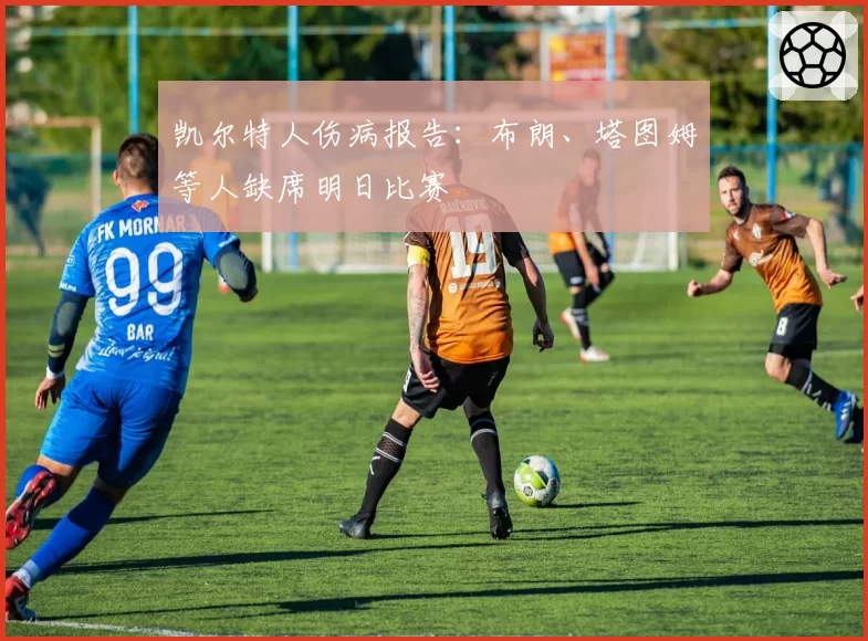 凯尔特人伤病报告:布朗、塔图姆等人缺席明日比赛