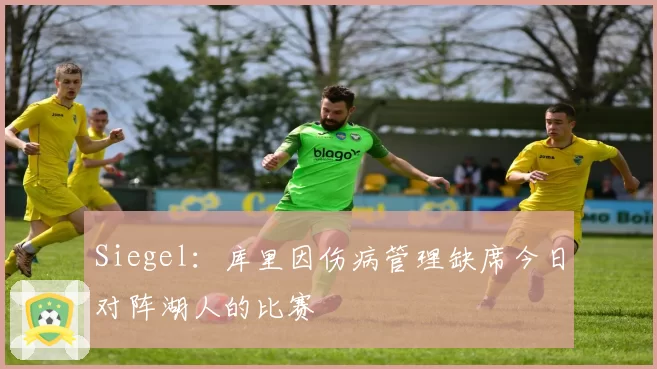 Siegel:库里因伤病管理缺席今日对阵湖人的比赛