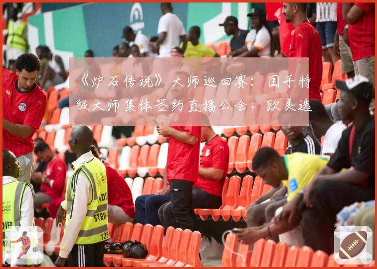 《炉石传说》大师巡回赛：国手特级大师集体签约直播公会，欧美选手偏向战队合约
