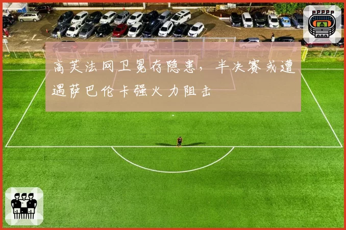 高芙法网卫冕存隐患，半决赛或遭遇萨巴伦卡强火力阻击