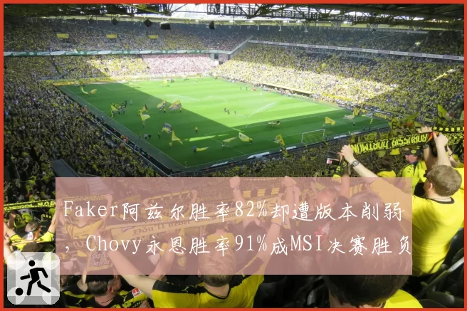Faker阿兹尔胜率82%却遭版本削弱，Chovy永恩胜率91%成MSI决赛胜负手