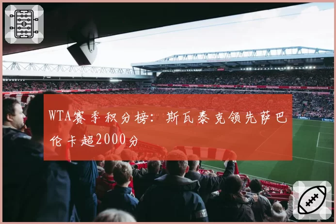 WTA赛季积分榜:斯瓦泰克领先萨巴伦卡超2000分