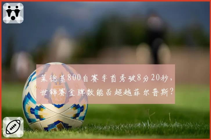 莱德基800自赛季首秀破8分20秒,世锦赛金牌数能否超越菲尔普斯?