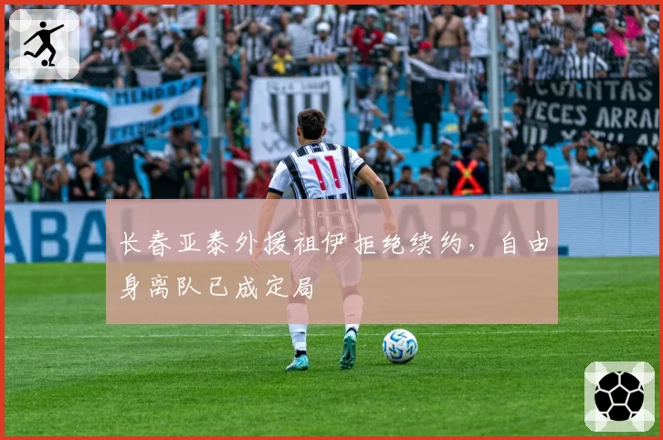 长春亚泰外援祖伊拒绝续约，自由身离队已成定局