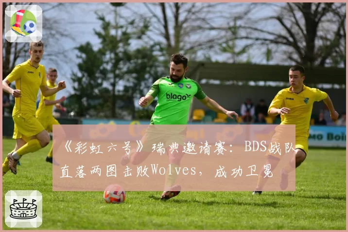 《彩虹六号》瑞典邀请赛：BDS战队直落两图击败Wolves，成功卫冕